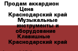 Продам аккардион 3/4 › Цена ­ 10 000 - Краснодарский край Музыкальные инструменты и оборудование » Клавишные   . Краснодарский край